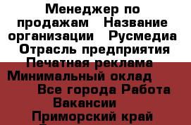 Менеджер по продажам › Название организации ­ Русмедиа › Отрасль предприятия ­ Печатная реклама › Минимальный оклад ­ 30 000 - Все города Работа » Вакансии   . Приморский край,Владивосток г.